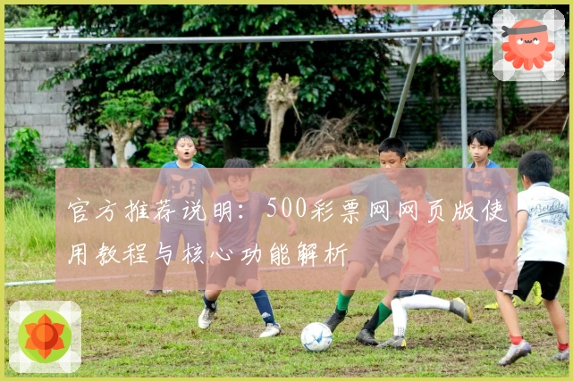 官方推荐说明：500彩票网网页版使用教程与核心功能解析