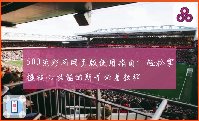 500竞彩网网页版使用指南：轻松掌握核心功能的新手必看教程