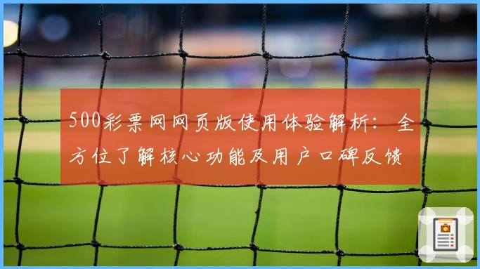 500彩票网网页版使用体验解析：全方位了解核心功能及用户口碑反馈