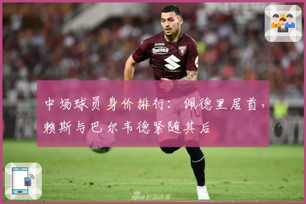 中场球员身价排行：佩德里居首，赖斯与巴尔韦德紧随其后