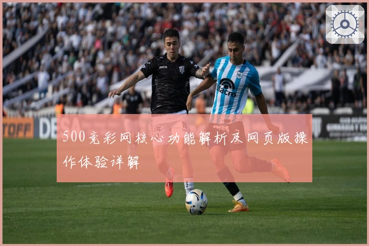 500竞彩网核心功能解析及网页版操作体验详解