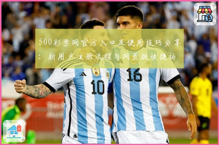 500彩票网官方入口及使用技巧分享：新用户注册流程与网页版快捷访问指南