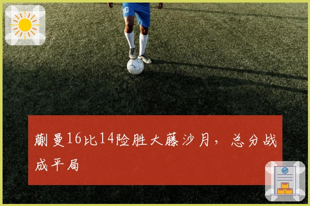 蒯曼16比14险胜大藤沙月，总分战成平局