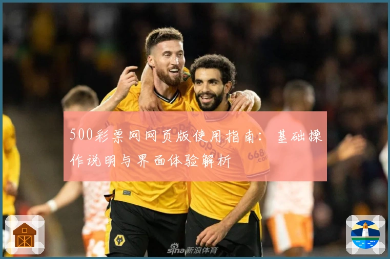 500彩票网网页版使用指南：基础操作说明与界面体验解析