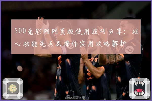 500竞彩网网页版使用技巧分享：核心功能亮点及操作实用攻略解析
