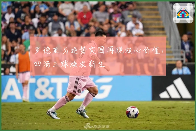 罗德里戈逆势突围再现核心价值，四场三球焕发新生