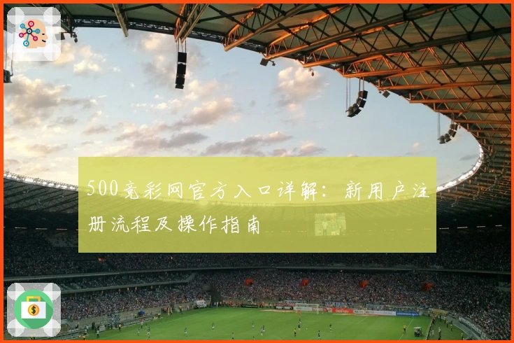 500竞彩网官方入口详解:新用户注册流程及操作指南