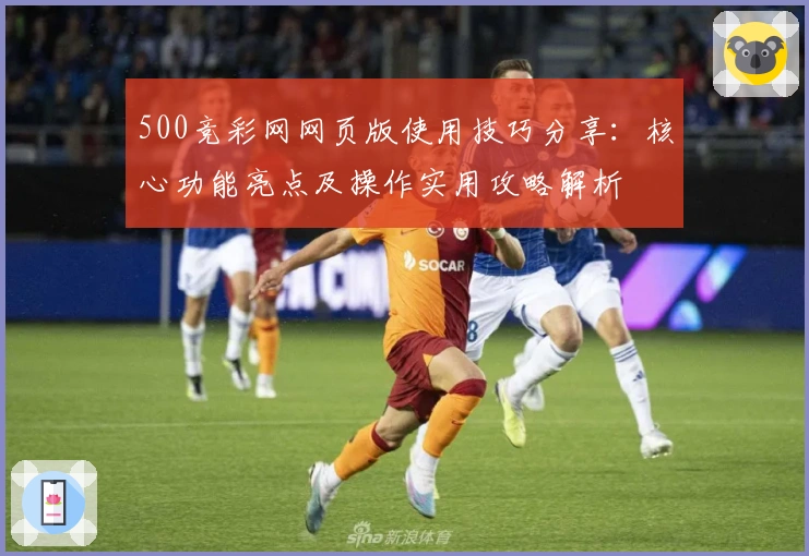 500竞彩网网页版使用技巧分享：核心功能亮点及操作实用攻略解析