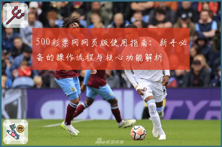 500彩票网网页版使用指南：新手必备的操作流程与核心功能解析