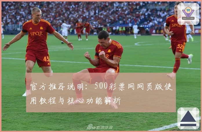官方推荐说明：500彩票网网页版使用教程与核心功能解析