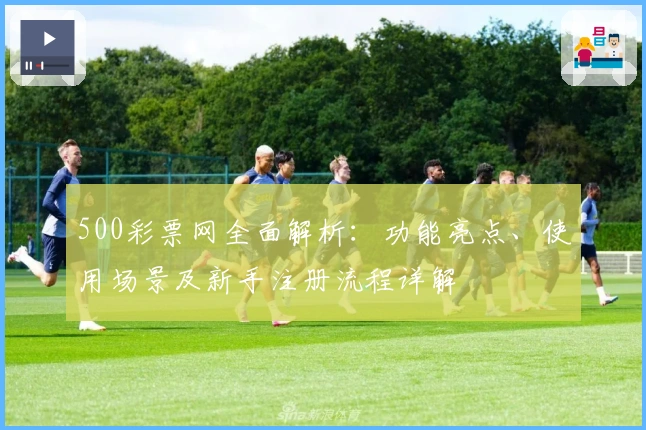 500彩票网全面解析：功能亮点、使用场景及新手注册流程详解
