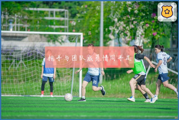 枪手与团队成员情同手足