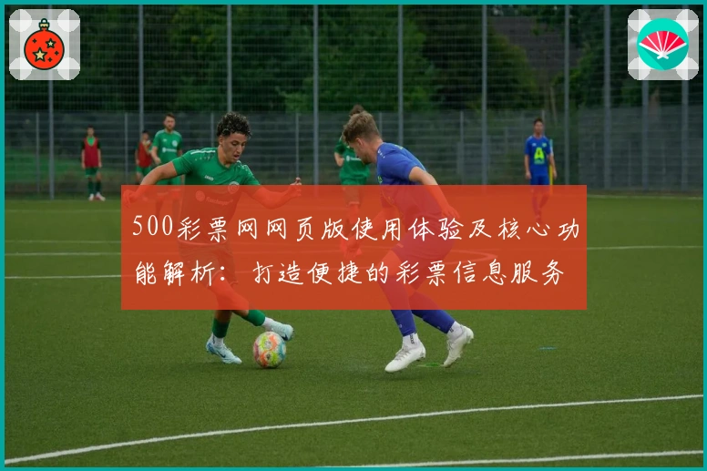 500彩票网网页版使用体验及核心功能解析：打造便捷的彩票信息服务平台
