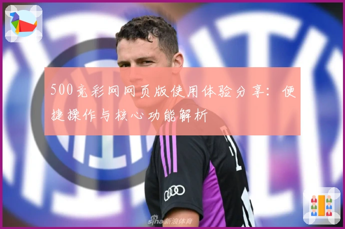 500竞彩网网页版使用体验分享：便捷操作与核心功能解析