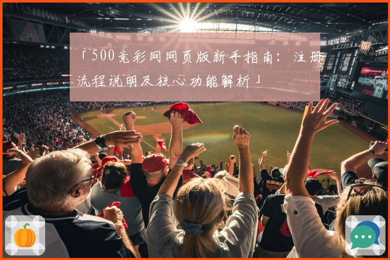 「500竞彩网网页版新手指南：注册流程说明及核心功能解析」