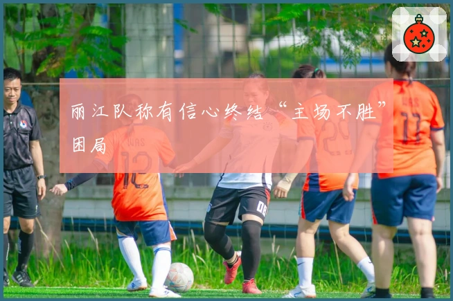 丽江队称有信心终结“主场不胜”困局