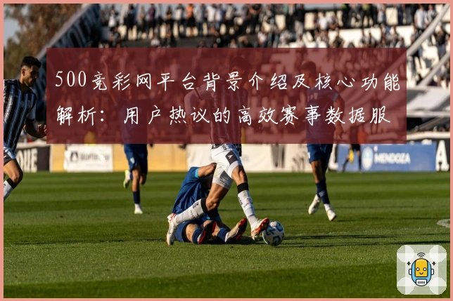 500竞彩网平台背景介绍及核心功能解析：用户热议的高效赛事数据服务