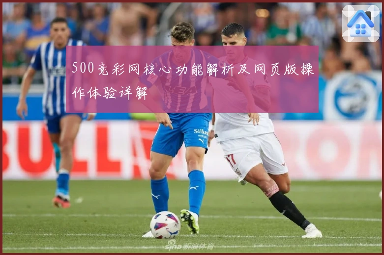 500竞彩网核心功能解析及网页版操作体验详解