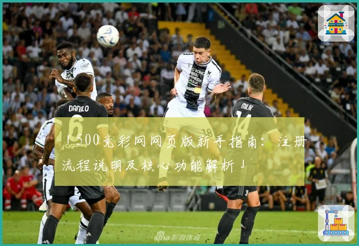 「500竞彩网网页版新手指南：注册流程说明及核心功能解析」