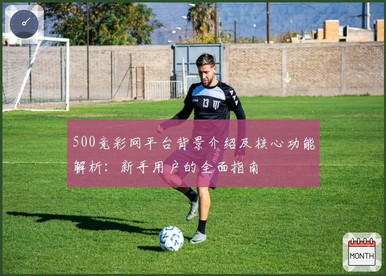 500竞彩网平台背景介绍及核心功能解析：新手用户的全面指南