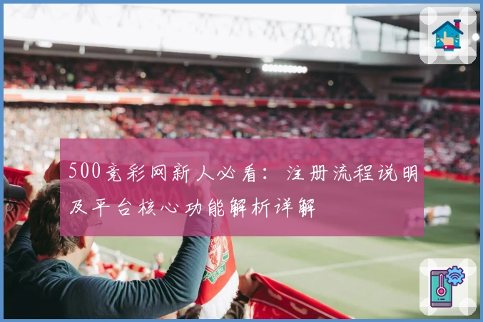 500竞彩网新人必看：注册流程说明及平台核心功能解析详解