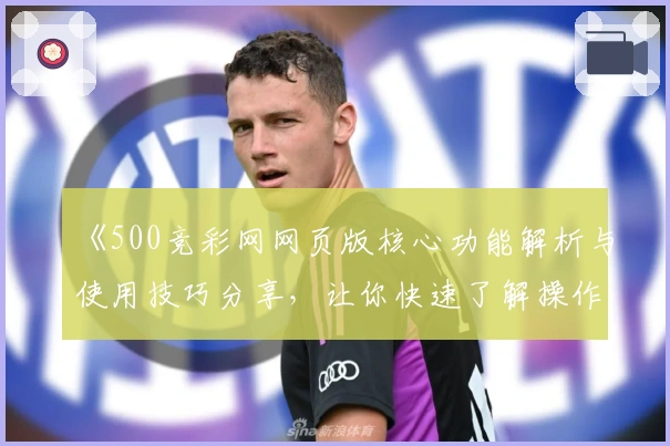 《500竞彩网网页版核心功能解析与使用技巧分享，让你快速了解操作方法》