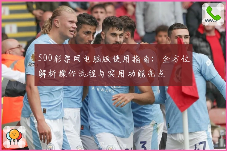 500彩票网电脑版使用指南：全方位解析操作流程与实用功能亮点