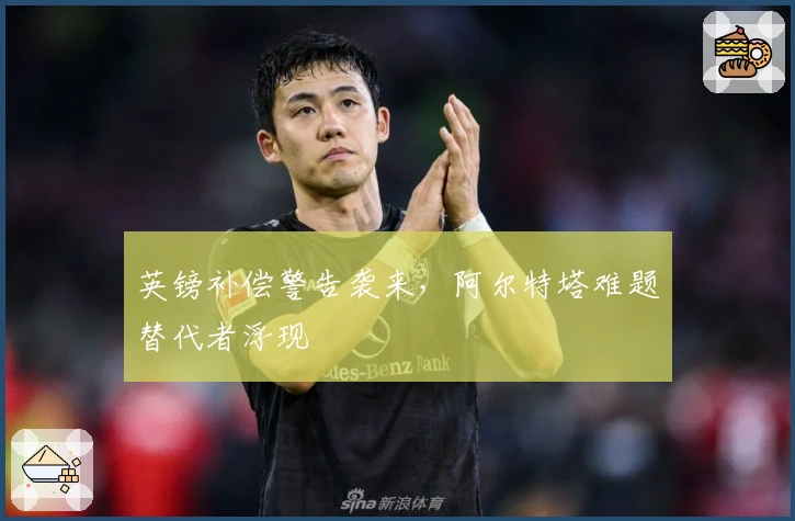 英镑补偿警告袭来，阿尔特塔难题替代者浮现