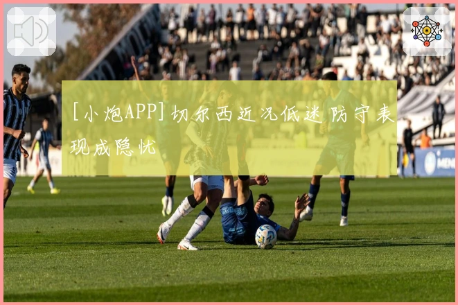 [小炮APP]切尔西近况低迷 防守表现成隐忧