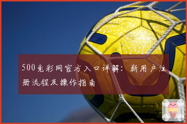 500竞彩网官方入口详解：新用户注册流程及操作指南