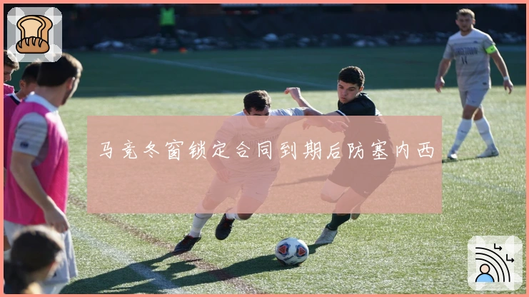 马竞冬窗锁定合同到期后防塞内西