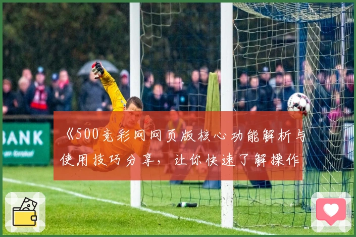 《500竞彩网网页版核心功能解析与使用技巧分享，让你快速了解操作方法》