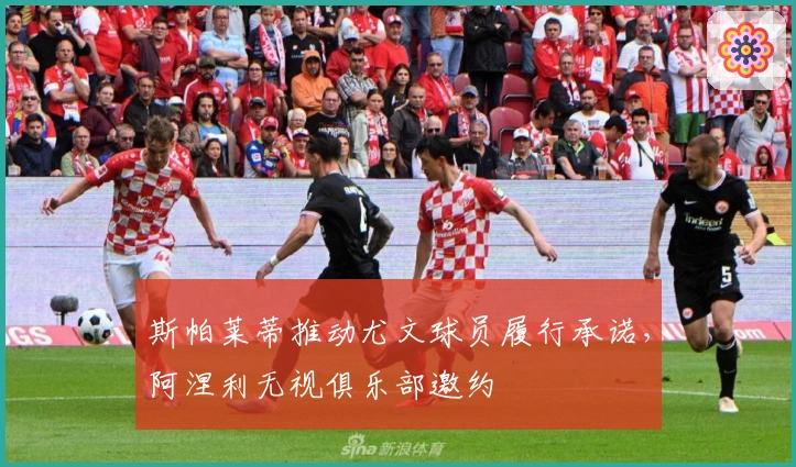 斯帕莱蒂推动尤文球员履行承诺，阿涅利无视俱乐部邀约