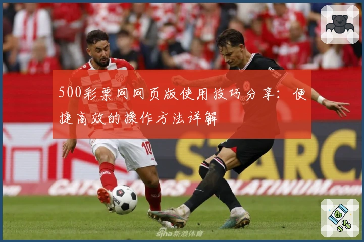 500彩票网网页版使用技巧分享:便捷高效的操作方法详解